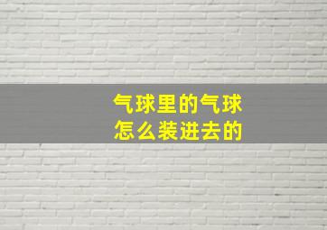 气球里的气球 怎么装进去的